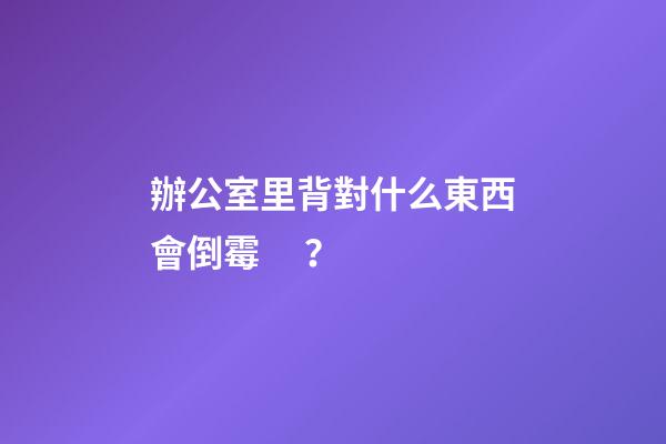 辦公室里背對什么東西會倒霉？